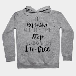 I'm Expensive All The Time Stop Asking When I'm Free Hoodie